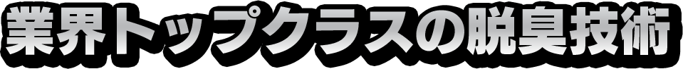 業界トップクラスの脱臭技術