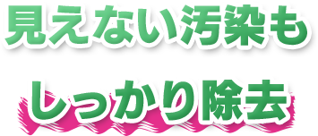 見えない汚染もしっかり除去