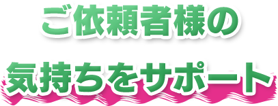 ご依頼者様の気持ちをサポート