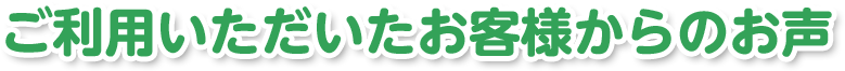 ご利用いただいたお客様からのお声